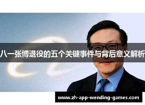 八一张博退役的五个关键事件与背后意义解析