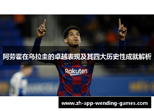 阿劳霍在乌拉圭的卓越表现及其四大历史性成就解析