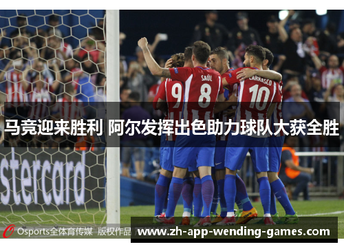 马竞迎来胜利 阿尔发挥出色助力球队大获全胜 马竞迎来胜利 阿尔发挥出色助力球队大获全胜