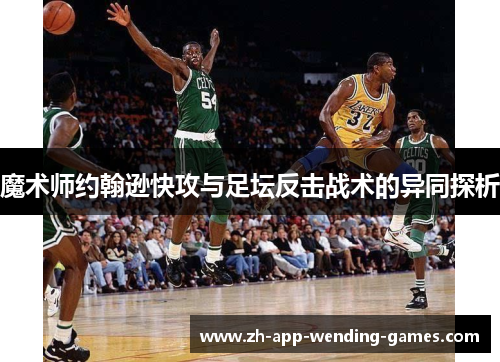 魔术师约翰逊快攻与足坛反击战术的异同探析 魔术师约翰逊快攻与足坛反击战术的异同探析