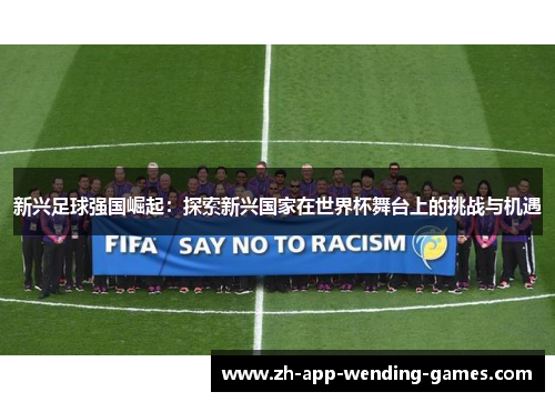 新兴足球强国崛起:探索新兴国家在世界杯舞台上的挑战与机遇 新兴足球强国崛起:探索新兴国家在世界杯舞台上的挑战与机遇