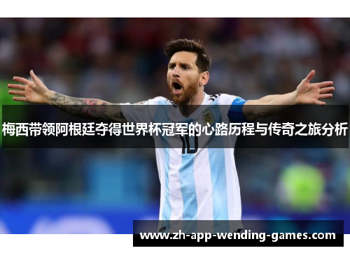 梅西带领阿根廷夺得世界杯冠军的心路历程与传奇之旅分析 梅西带领阿根廷夺得世界杯冠军的心路历程与传奇之旅分析
