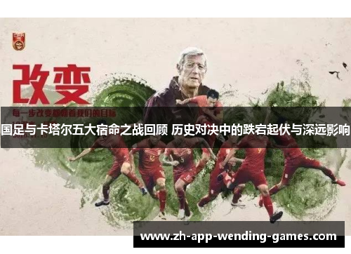 国足与卡塔尔五大宿命之战回顾 历史对决中的跌宕起伏与深远影响 国足与卡塔尔五大宿命之战回顾 历史对决中的跌宕起伏与深远影响