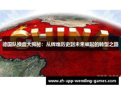 德国队换血大揭秘：从辉煌历史到未来崛起的转型之路