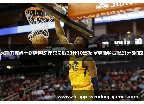 火箭力克爵士终结连败 申京豪取33分10篮板 塞克斯顿贡献21分5助攻 火箭力克爵士终结连败 申京豪取33分10篮板 塞克斯顿贡献21分5助攻