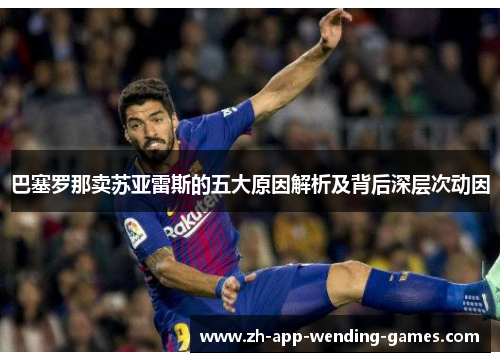巴塞罗那卖苏亚雷斯的五大原因解析及背后深层次动因 巴塞罗那卖苏亚雷斯的五大原因解析及背后深层次动因