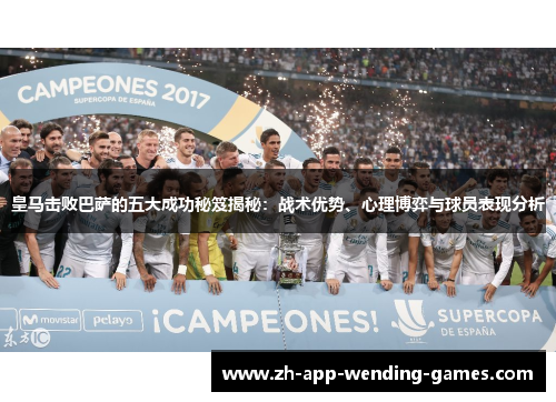 皇马击败巴萨的五大成功秘笈揭秘：战术优势、心理博弈与球员表现分析