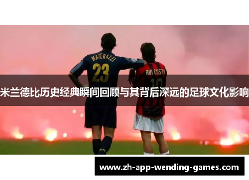 米兰德比历史经典瞬间回顾与其背后深远的足球文化影响 米兰德比历史经典瞬间回顾与其背后深远的足球文化影响