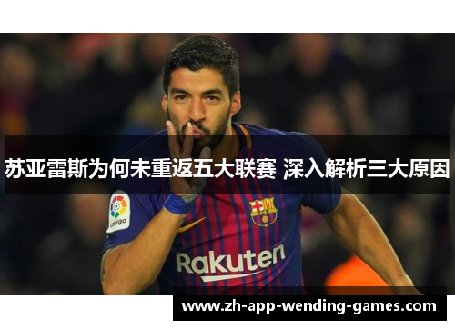 苏亚雷斯为何未重返五大联赛 深入解析三大原因