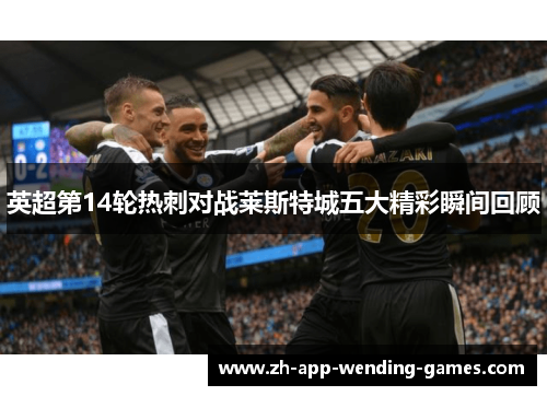 英超第14轮热刺对战莱斯特城五大精彩瞬间回顾