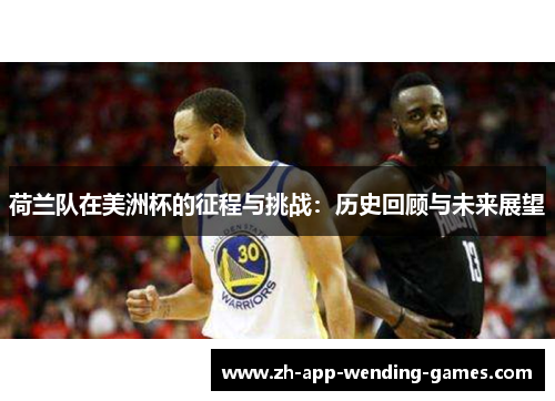 荷兰队在美洲杯的征程与挑战:历史回顾与未来展望 荷兰队在美洲杯的征程与挑战:历史回顾与未来展望