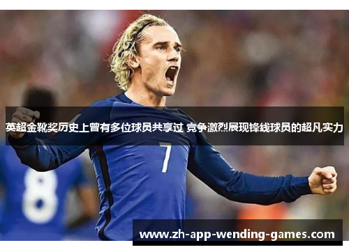 英超金靴奖历史上曾有多位球员共享过 竞争激烈展现锋线球员的超凡实力