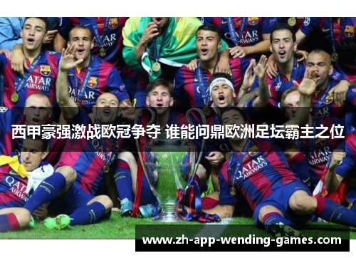 西甲豪强激战欧冠争夺 谁能问鼎欧洲足坛霸主之位