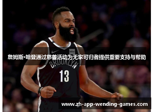 詹姆斯·哈登通过慈善活动为无家可归者提供重要支持与帮助