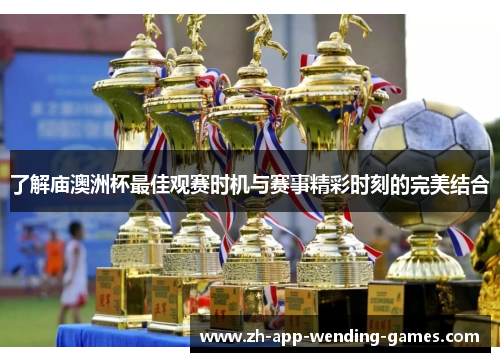 了解庙澳洲杯最佳观赛时机与赛事精彩时刻的完美结合 了解庙澳洲杯最佳观赛时机与赛事精彩时刻的完美结合