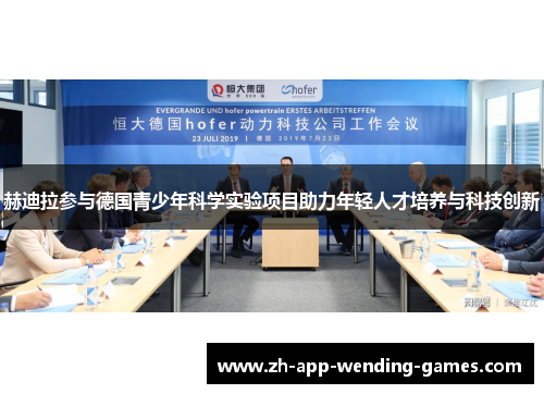 赫迪拉参与德国青少年科学实验项目助力年轻人才培养与科技创新 赫迪拉参与德国青少年科学实验项目助力年轻人才培养与科技创新