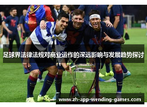 足球界法律法规对商业运作的深远影响与发展趋势探讨 足球界法律法规对商业运作的深远影响与发展趋势探讨