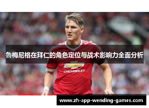 鲁梅尼格在拜仁的角色定位与战术影响力全面分析