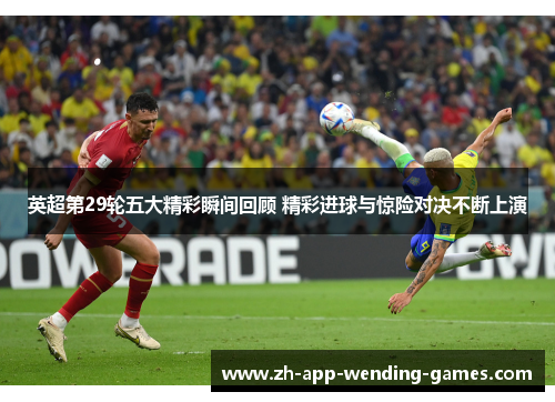 英超第29轮五大精彩瞬间回顾 精彩进球与惊险对决不断上演 英超第29轮五大精彩瞬间回顾 精彩进球与惊险对决不断上演