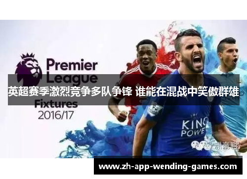 英超赛季激烈竞争多队争锋 谁能在混战中笑傲群雄