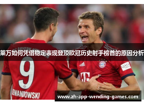 莱万如何凭借稳定表现登顶欧冠历史射手榜首的原因分析