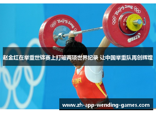 赵金红在举重世锦赛上打破两项世界纪录 让中国举重队再创辉煌 赵金红在举重世锦赛上打破两项世界纪录 让中国举重队再创辉煌
