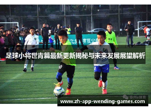 足球小将世青篇最新更新揭秘与未来发展展望解析 足球小将世青篇最新更新揭秘与未来发展展望解析
