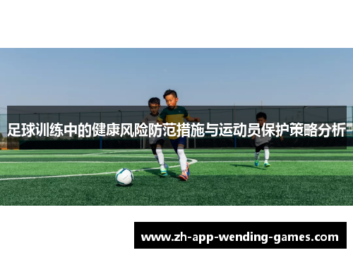 足球训练中的健康风险防范措施与运动员保护策略分析 足球训练中的健康风险防范措施与运动员保护策略分析