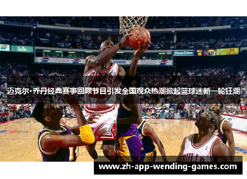 迈克尔·乔丹经典赛事回顾节目引发全国观众热潮掀起篮球迷新一轮狂潮 迈克尔·乔丹经典赛事回顾节目引发全国观众热潮掀起篮球迷新一轮狂潮