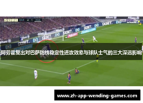 阿劳霍复出对巴萨防线稳定性进攻效率与球队士气的三大深远影响 阿劳霍复出对巴萨防线稳定性进攻效率与球队士气的三大深远影响