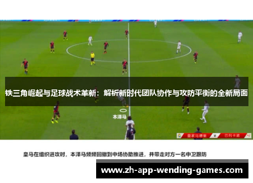 铁三角崛起与足球战术革新:解析新时代团队协作与攻防平衡的全新局面 铁三角崛起与足球战术革新:解析新时代团队协作与攻防平衡的全新局面
