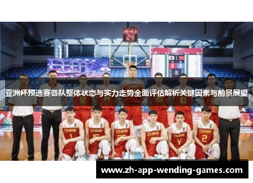 亚洲杯预选赛各队整体状态与实力走势全面评估解析关键因素与前景展望 亚洲杯预选赛各队整体状态与实力走势全面评估解析关键因素与前景展望