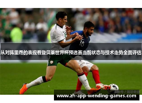 从对阵里昂的表现看登贝莱世界杯预选赛当前状态与技术走势全面评估 从对阵里昂的表现看登贝莱世界杯预选赛当前状态与技术走势全面评估