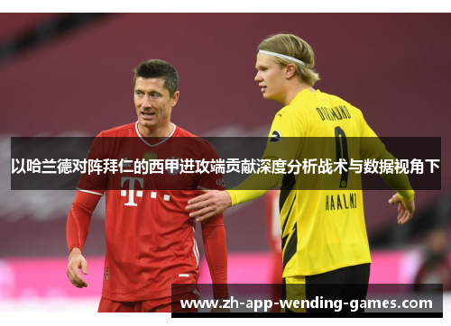 以哈兰德对阵拜仁的西甲进攻端贡献深度分析战术与数据视角下 以哈兰德对阵拜仁的西甲进攻端贡献深度分析战术与数据视角下