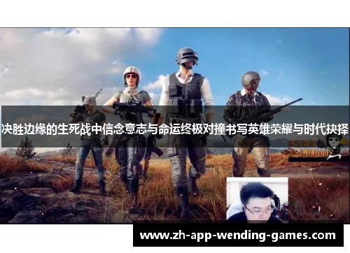 决胜边缘的生死战中信念意志与命运终极对撞书写英雄荣耀与时代抉择 决胜边缘的生死战中信念意志与命运终极对撞书写英雄荣耀与时代抉择