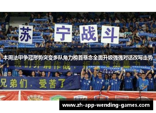 本周法甲争冠形势突变多队角力榜首悬念全面升级强强对话改写走势 本周法甲争冠形势突变多队角力榜首悬念全面升级强强对话改写走势