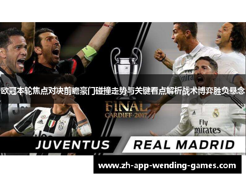 欧冠本轮焦点对决前瞻豪门碰撞走势与关键看点解析战术博弈胜负悬念 欧冠本轮焦点对决前瞻豪门碰撞走势与关键看点解析战术博弈胜负悬念