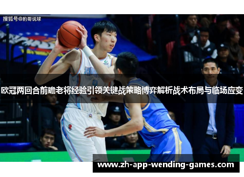 欧冠两回合前瞻老将经验引领关键战策略博弈解析战术布局与临场应变 欧冠两回合前瞻老将经验引领关键战策略博弈解析战术布局与临场应变