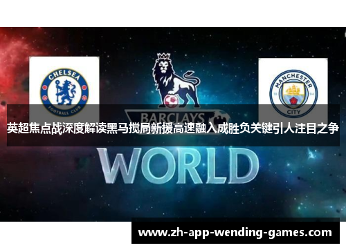 英超焦点战深度解读黑马搅局新援高速融入成胜负关键引人注目之争 英超焦点战深度解读黑马搅局新援高速融入成胜负关键引人注目之争