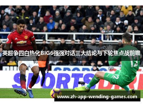 英超争四白热化BIG6强强对话三大结论与下轮焦点战前瞻 英超争四白热化BIG6强强对话三大结论与下轮焦点战前瞻