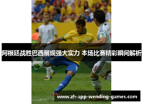 阿根廷战胜巴西展现强大实力 本场比赛精彩瞬间解析
