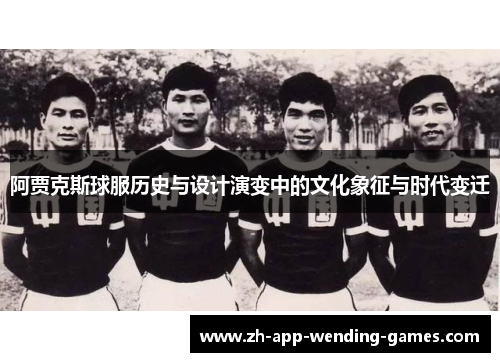 阿贾克斯球服历史与设计演变中的文化象征与时代变迁 阿贾克斯球服历史与设计演变中的文化象征与时代变迁