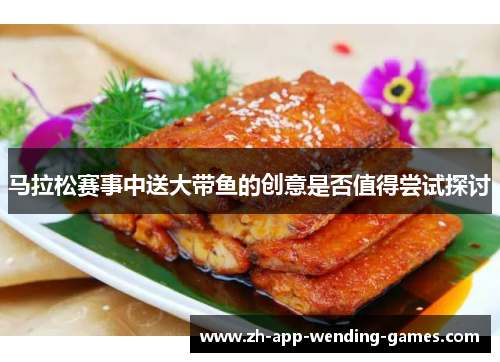 马拉松赛事中送大带鱼的创意是否值得尝试探讨 马拉松赛事中送大带鱼的创意是否值得尝试探讨