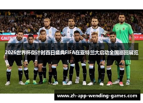 2026世界杯倒计时百日盛典FIFA在亚特兰大启动全国巡回展览 2026世界杯倒计时百日盛典FIFA在亚特兰大启动全国巡回展览