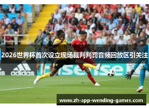 2026世界杯首次设立现场裁判判罚音频回放区引关注