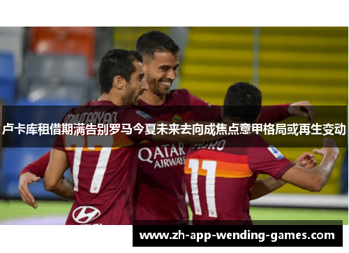 卢卡库租借期满告别罗马今夏未来去向成焦点意甲格局或再生变动