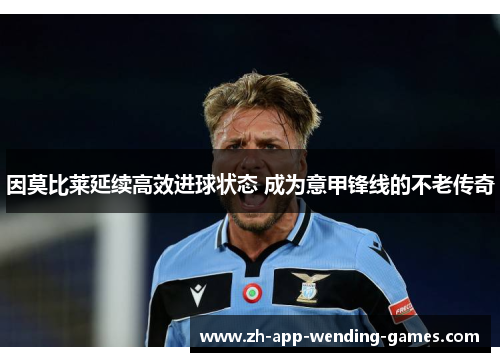 因莫比莱延续高效进球状态 成为意甲锋线的不老传奇