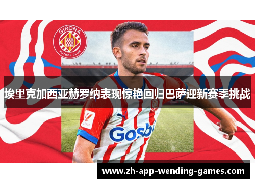 埃里克加西亚赫罗纳表现惊艳回归巴萨迎新赛季挑战