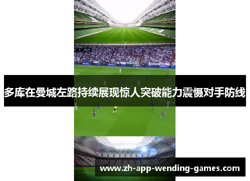 多库在曼城左路持续展现惊人突破能力震慑对手防线